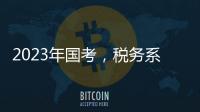 2023年国考，税务系统为何大幅扩招
�？