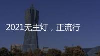 2021无主灯
，正流行!