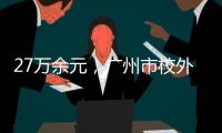 27万余元	
，广州市校外培训领域首例并处罚金的行政执法