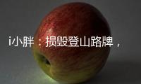 i小胖
：损毁登山路牌，坑的是人，缺的是德
！