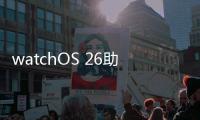 watchOS 26助力用户充满活力、保持健康、联络无间
