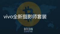 vivo全新摄影师套装官宣	：拥有200mm真独立镜头