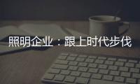 照明企业：跟上时代步伐 实施改革换新貌迫在眉睫