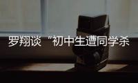 罗翔谈“初中生遭同学杀害”：特定犯罪可追诉未成年人刑责