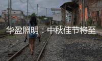 华盈照明	：中秋佳节将至，我们“灯”你回家