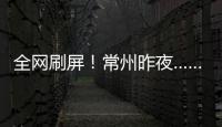 全网刷屏！常州昨夜……1分	！3分！满分！