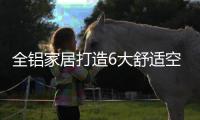 全铝家居打造6大舒适空间
，让你每时每刻都想窝在家里！