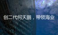创二代何天鹏
，带领海业迈上新征途
