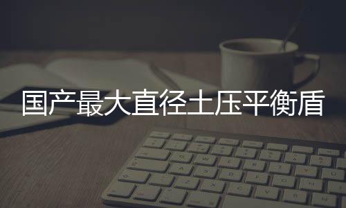 也被称为国产最大直径盾构机