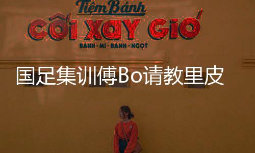 双杀傅Bo邀请里皮到场观看