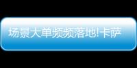 场景大单频频落地!卡萨帝1次场景演示，带来7件套大单!