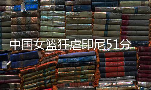 狂虐中国女篮依旧领先