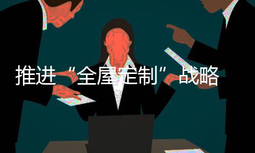 需要不断朝全屋定制方向集累