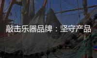 敲击乐器品牌	：坚守产品品质与服务 促进发展
