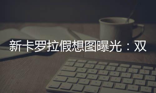 皇冠等车型的罗拉设计语言