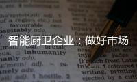 智能厨卫企业：做好市场分析 及时响应客户需求