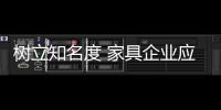 树立知名度 家具企业应内修制度、外练营销