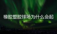 橡胶塑胶球场为什么会起泡，橡胶塑胶球场起泡原因分析