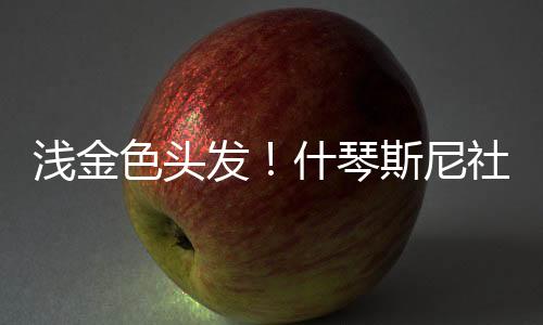 什琴斯尼社媒晒出新发型照片