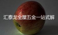 汇泰龙全屋五金一站式解决方案，共筑美好生活!