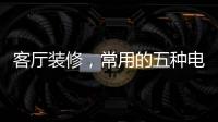 客厅装修
，常用的五种电视背景墙装饰材料