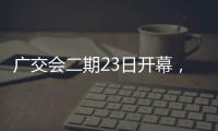 广交会二期23日开幕，企业推出最新产品吸引合作伙伴
