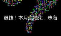退钱！本月底结束，珠海人抓紧
！