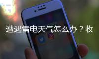 遭遇雷电天气怎么办？收好这份避险指南