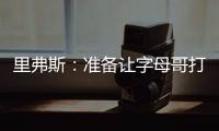 里弗斯：准备让字母哥打控卫 跟他说这个时他以为我疯了