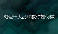 陶瓷十大品牌教你如何做到与经销商共赢！