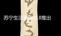 苏宁生活家电818推出星火计划，引来100多家品牌