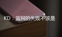 KD：篮网的失败不该是指责任何人的理由 不是有球星就能搞定一切