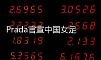 Prada官宣中国女足
：明星塌房后，运动员成为代言界的香饽饽？