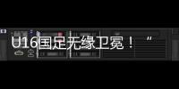U16国足无缘卫冕！“决赛”被韩国逆转，74天首败，险逆风翻盘